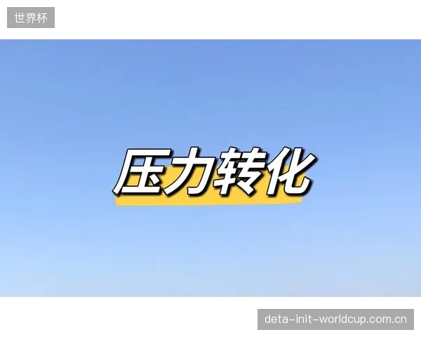 外界的高期望值是双刃剑，比利时队需将压力转化为动力，在关键节点顶住考验。